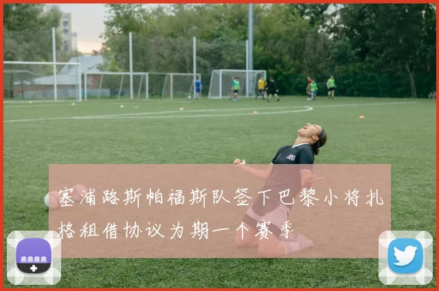 塞浦路斯帕福斯队签下巴黎小将扎格租借协议为期一个赛季