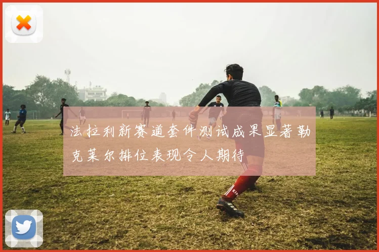 法拉利新赛道套件测试成果显著勒克莱尔排位表现令人期待
