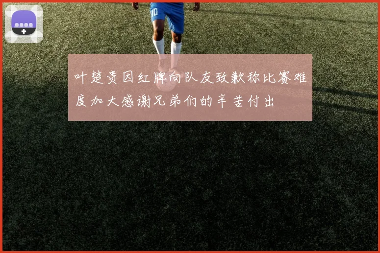 叶楚贵因红牌向队友致歉称比赛难度加大感谢兄弟们的辛苦付出